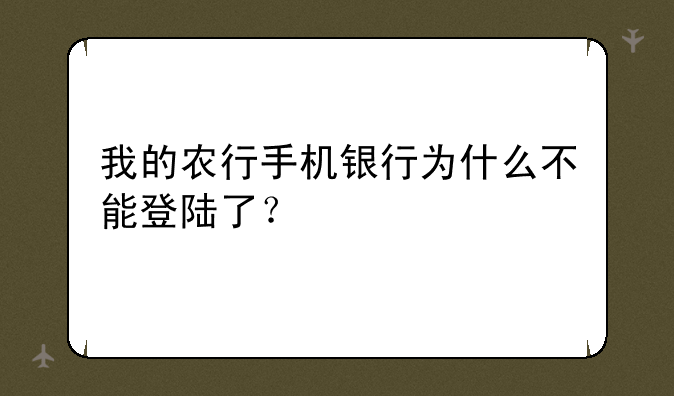 我的农行手机银行为什么不能登陆了？