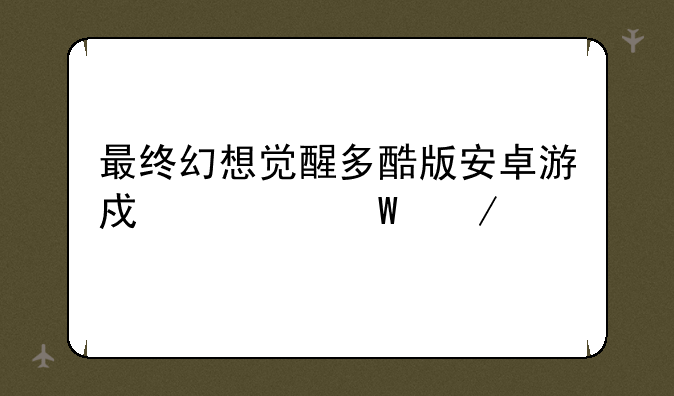 最终幻想觉醒多酷版安卓游戏如何下载