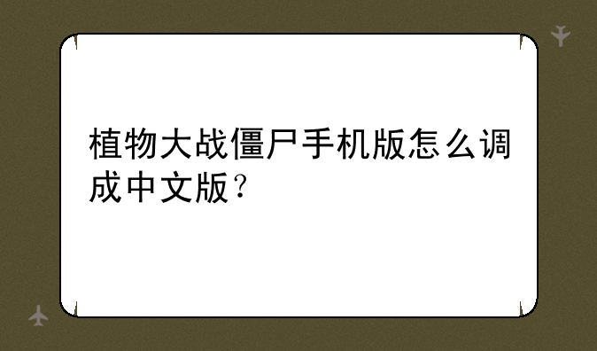 植物大战僵尸手机版怎么调成中文版？