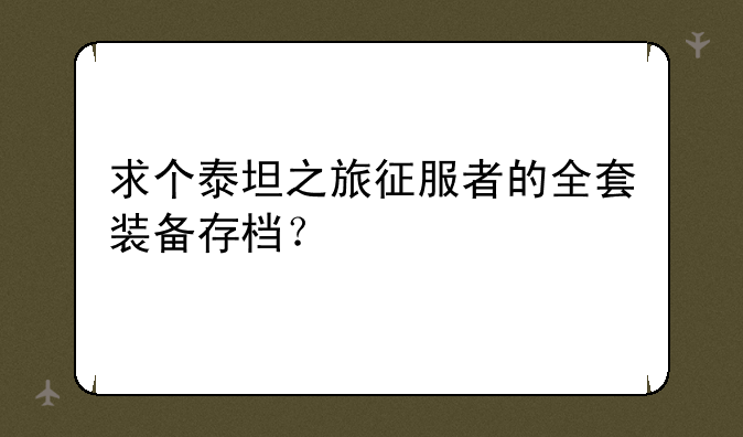 求个泰坦之旅征服者的全套装备存档？