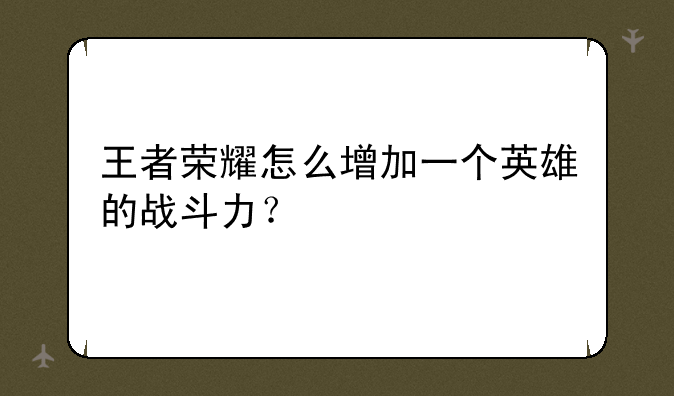 王者荣耀怎么增加一个英雄的战斗力？