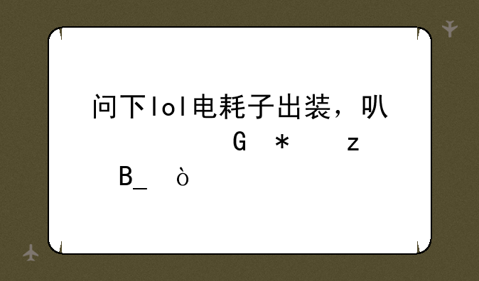 问下lol电耗子出装，可以出科技枪吗？