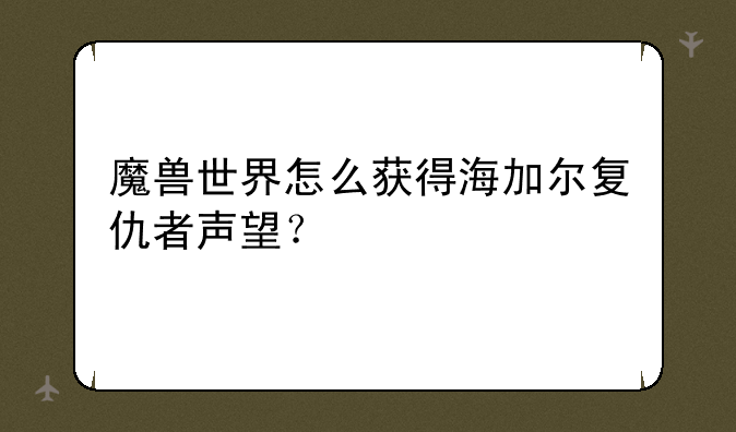 魔兽世界怎么获得海加尔复仇者声望？