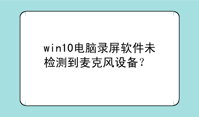 win10电脑录屏软件未检测到麦克风设备？