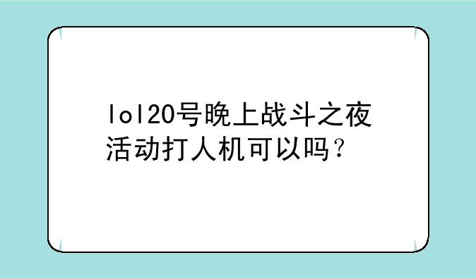 lol20号晚上战斗之夜活动打人机可以吗？