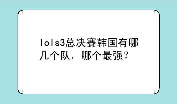 lols3总决赛韩国有哪几个队，哪个最强？