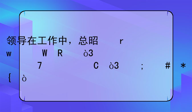 领导在工作中，总是朝令夕改，翻脸不认帐，怎么办？