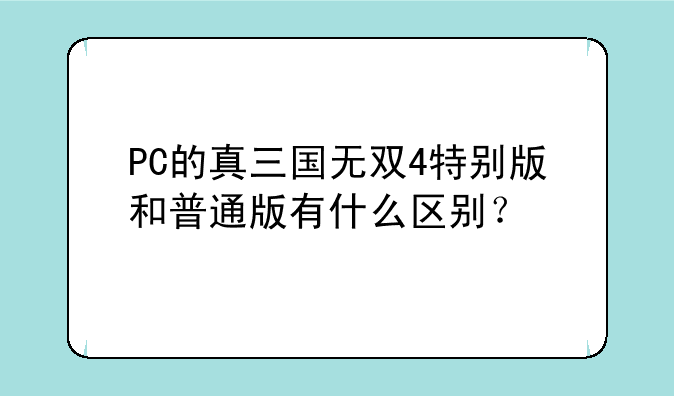 PC的真三国无双4特别版和普通版有什么区别？
