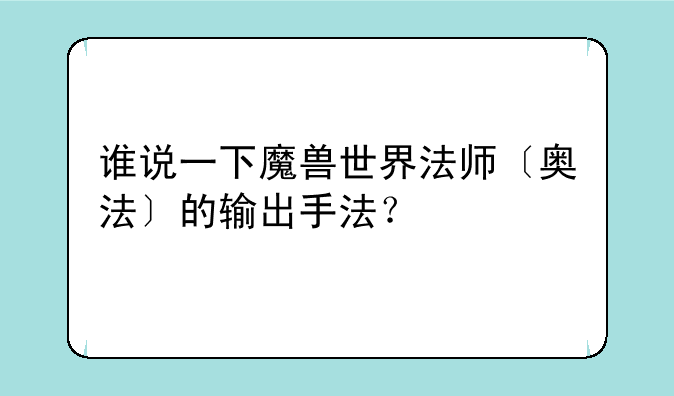 谁说一下魔兽世界法师〔奥法〕的输出手法？