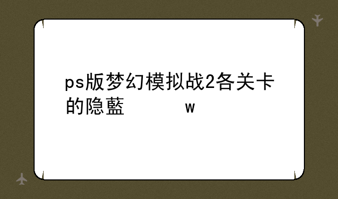 ps版梦幻模拟战2各关卡的隐藏宝物有详细的吗？