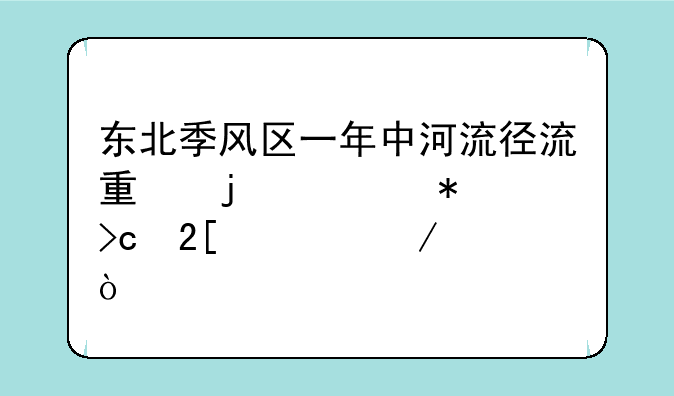 东北季风区一年中河流径流量的季节变化过程？