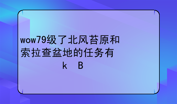 wow79级了北风苔原和索拉查盆地的任务有必要做吗