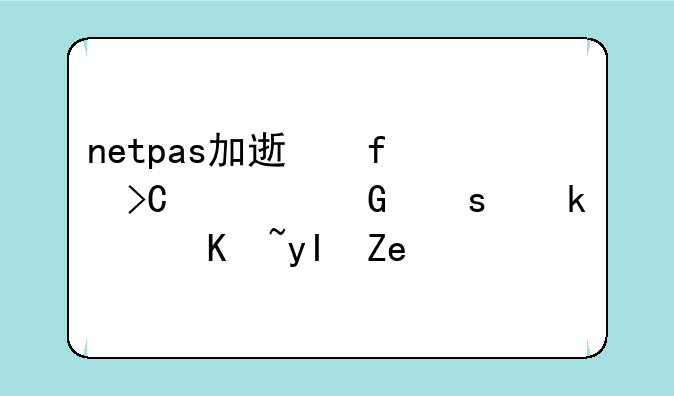 netpas加速器提示网络通讯产生错误怎么办？还有显示未知错误