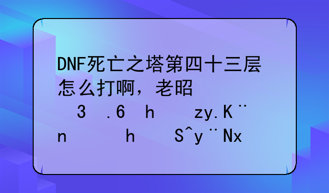 DNF死亡之塔第四十三层怎么打啊，老是被希苏拉秒了，我55的狱血魔神。