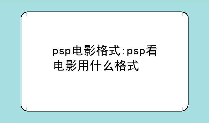 psp电影格式:psp看电影用什么格式