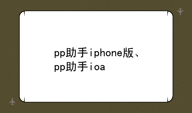 pp助手iphone版、pp助手ioa