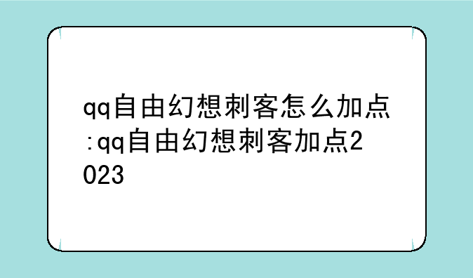 qq自由幻想刺客怎么加点:qq自由幻想刺客加点2023