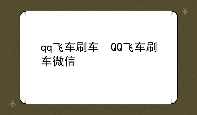 qq飞车刷车—QQ飞车刷车微信