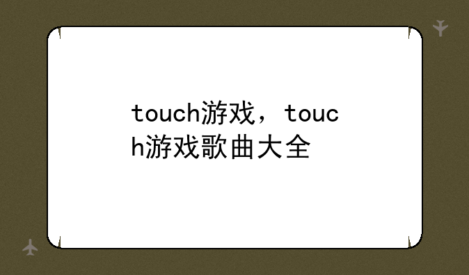 touch游戏，touch游戏歌曲大全