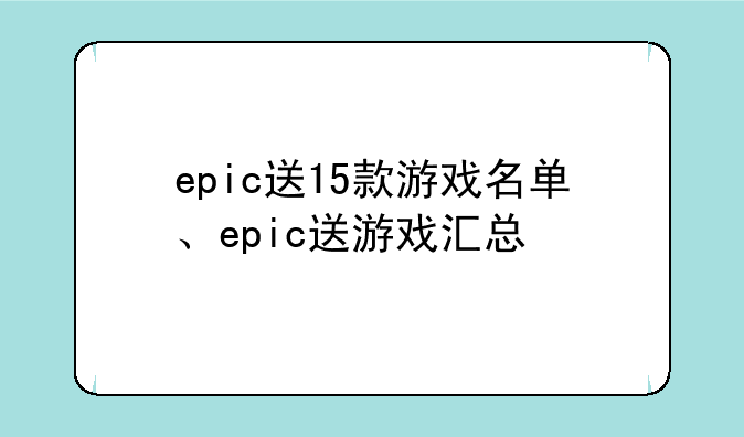 epic送15款游戏名单、epic送游戏汇总