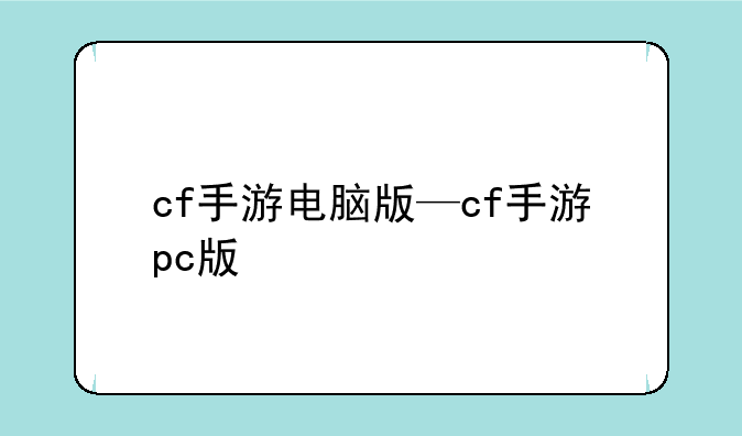cf手游电脑版—cf手游pc版