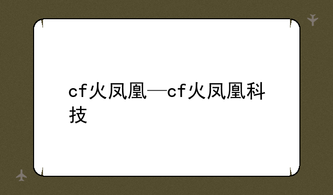 cf火凤凰—cf火凤凰科技