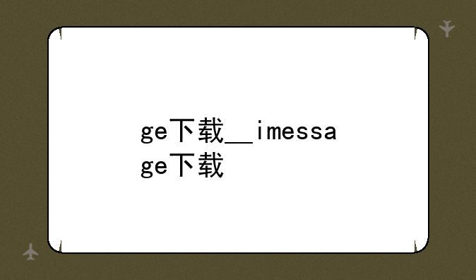 ge下载__imessage下载