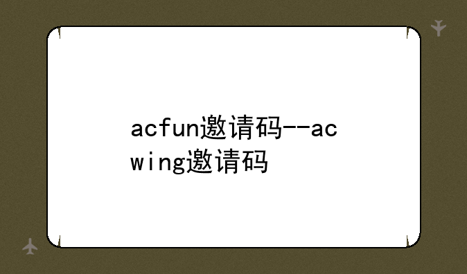 acfun邀请码--acwing邀请码