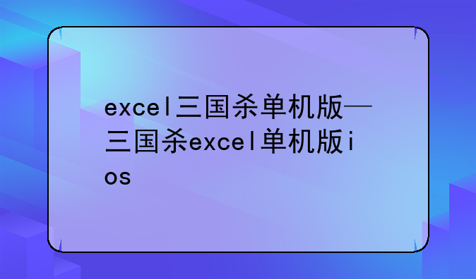 excel三国杀单机版—三国杀excel单机版ios