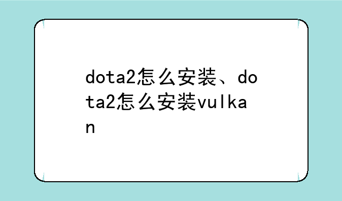 dota2怎么安装、dota2怎么安装vulkan