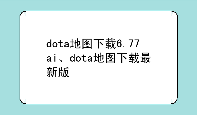 dota地图下载6.77ai、dota地图下载最新版