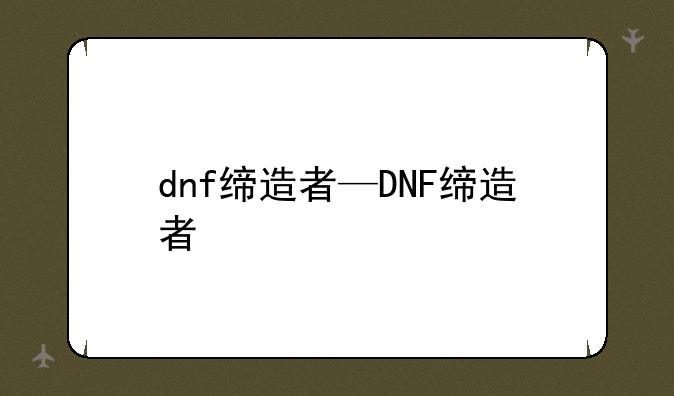 dnf缔造者—DNF缔造者