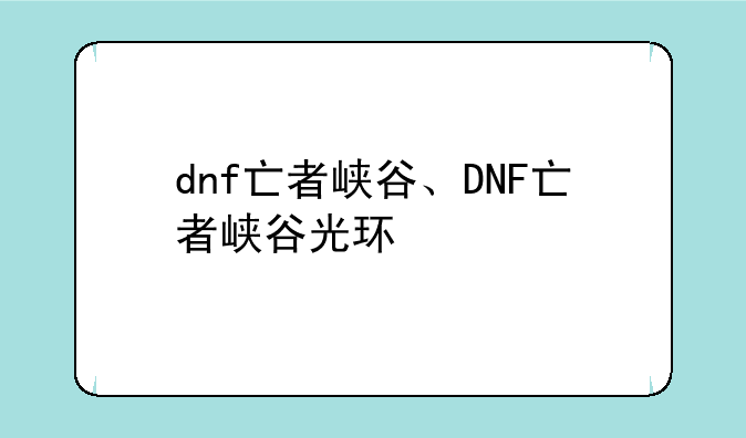 dnf亡者峡谷、DNF亡者峡谷光环