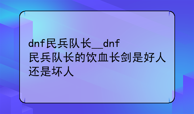 dnf民兵队长__dnf民兵队长的饮血长剑是好人还是坏人