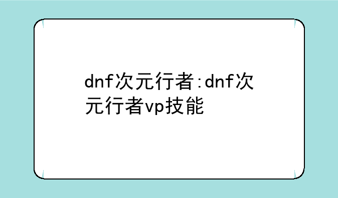 dnf次元行者:dnf次元行者vp技能