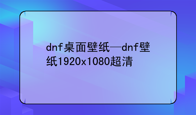 dnf桌面壁纸—dnf壁纸1920x1080超清