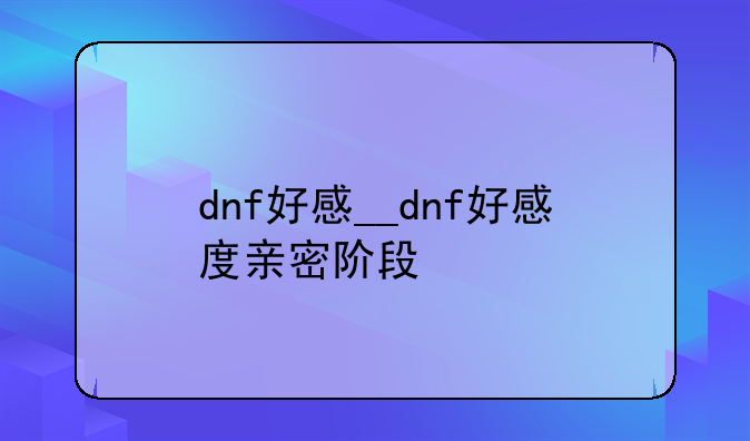 dnf好感__dnf好感度亲密阶段