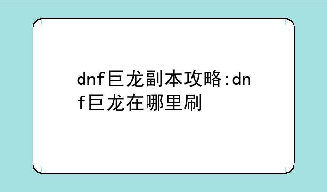 dnf巨龙副本攻略:dnf巨龙在哪里刷