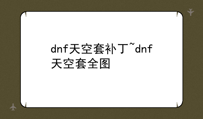 dnf天空套补丁~dnf天空套全图