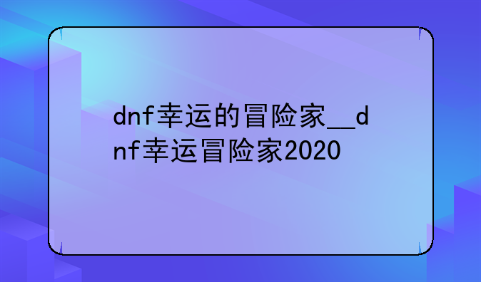 dnf幸运的冒险家__dnf幸运冒险家2020