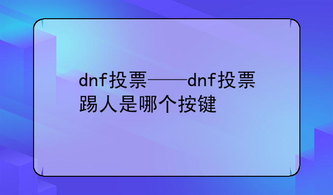 dnf投票——dnf投票踢人是哪个按键