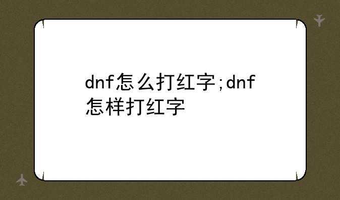 dnf怎么打红字;dnf怎样打红字