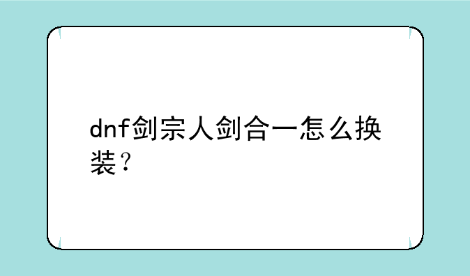 dnf剑宗人剑合一怎么换装？