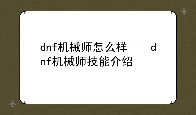dnf机械师怎么样——dnf机械师技能介绍