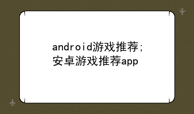 android游戏推荐;安卓游戏推荐app