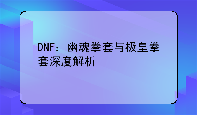 DNF：幽魂拳套与极皇拳套深度解析