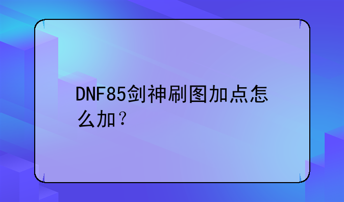 DNF85剑神刷图加点怎么加？