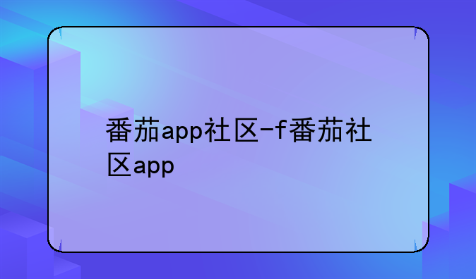 番茄app社区-f番茄社区app
