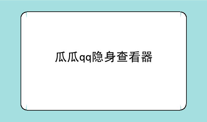 瓜瓜qq隐身查看器