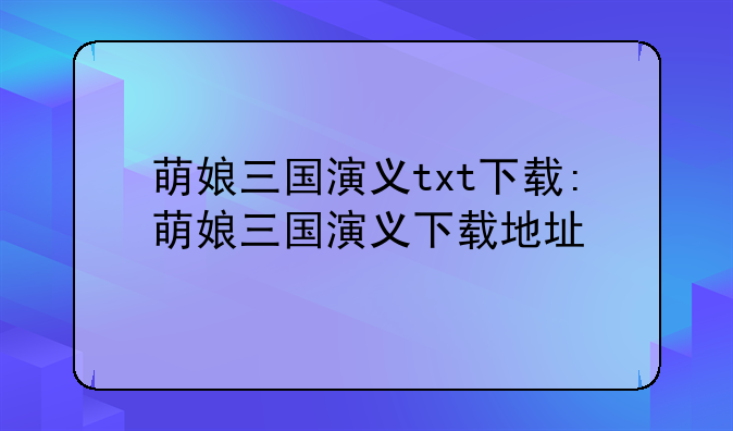 萌娘三国演义txt下载:萌娘三国演义下载地址
